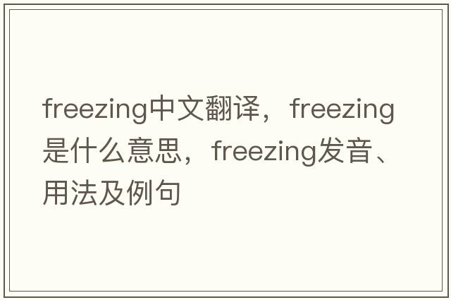freezing中文翻譯，freezing是什么意思，freezing發(fā)音、用法及例句