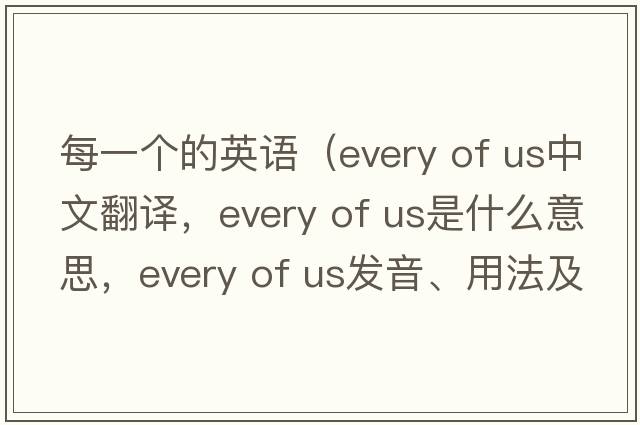 每一個(gè)的英語(yǔ)（every of us中文翻譯，every of us是什么意思，every of us發(fā)音、用法及例句）