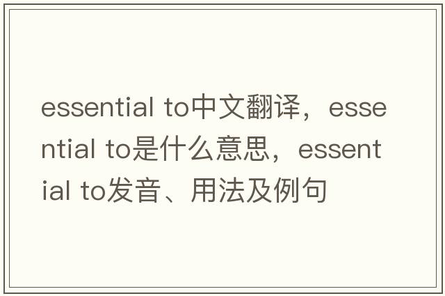 essential to中文翻譯，essential to是什么意思，essential to發(fā)音、用法及例句