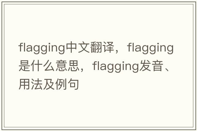 flagging中文翻譯，flagging是什么意思，flagging發(fā)音、用法及例句