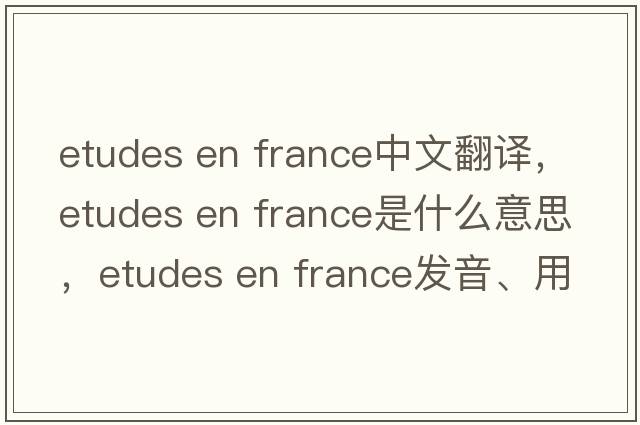 etudes en france中文翻譯，etudes en france是什么意思，etudes en france發(fā)音、用法及例句
