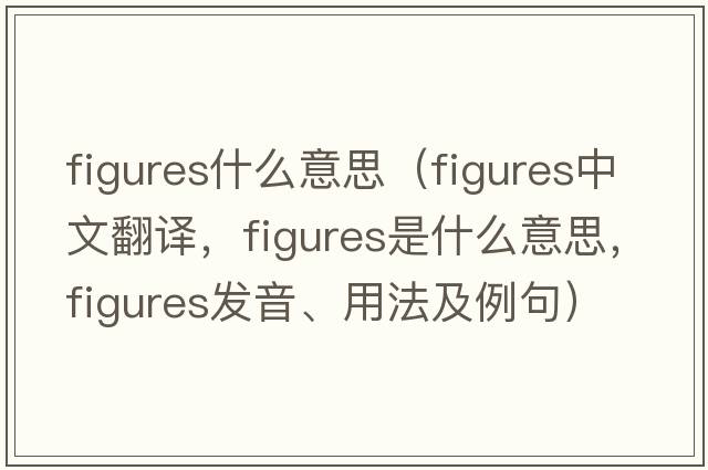 figures什么意思（figures中文翻譯，figures是什么意思，figures發(fā)音、用法及例句）
