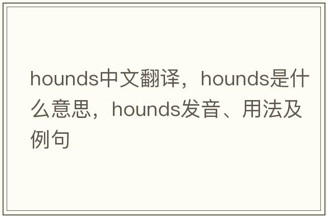 hounds中文翻譯，hounds是什么意思，hounds發(fā)音、用法及例句