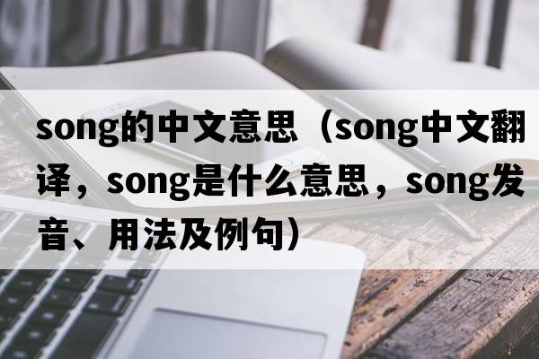 song的中文意思（song中文翻譯，song是什么意思，song發(fā)音、用法及例句）