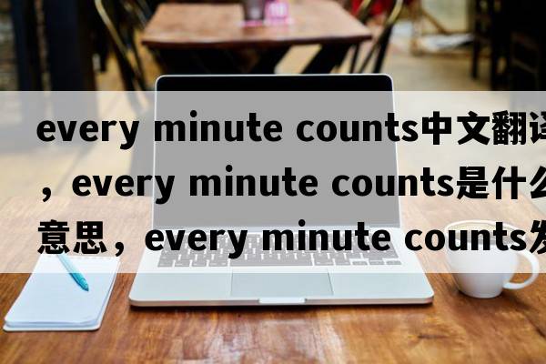 every minute counts中文翻譯，every minute counts是什么意思，every minute counts發(fā)音、用法及例句