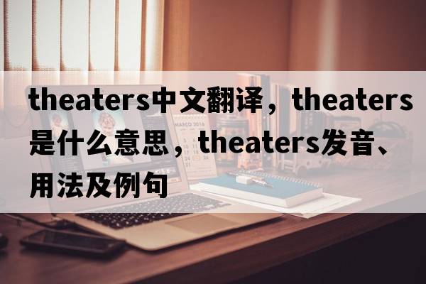 theaters中文翻譯，theaters是什么意思，theaters發(fā)音、用法及例句