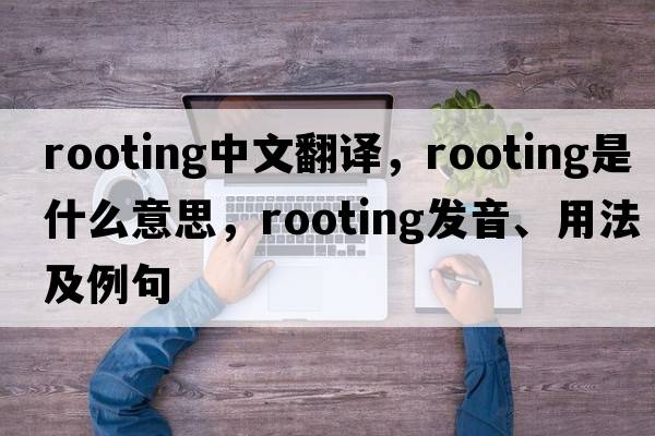 rooting中文翻譯，rooting是什么意思，rooting發(fā)音、用法及例句