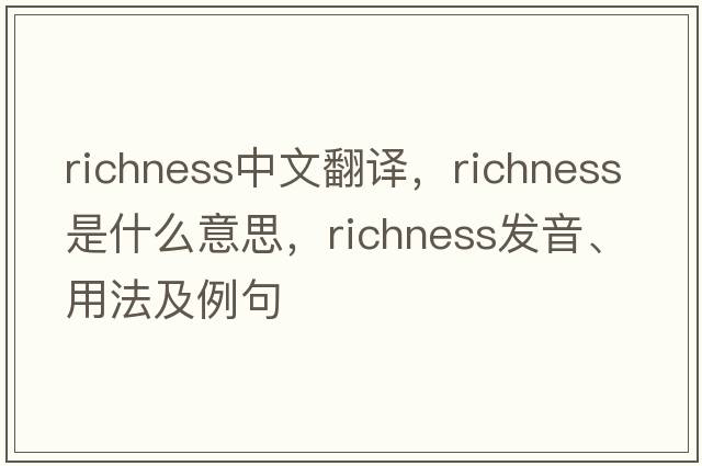 richness中文翻譯，richness是什么意思，richness發(fā)音、用法及例句
