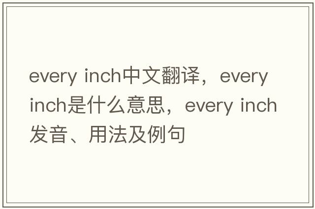 every inch中文翻譯，every inch是什么意思，every inch發(fā)音、用法及例句