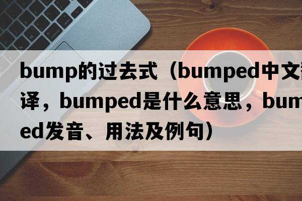 bump的過(guò)去式（bumped中文翻譯，bumped是什么意思，bumped發(fā)音、用法及例句）