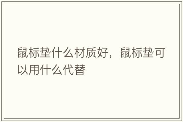 鼠標墊什么材質(zhì)好，鼠標墊可以用什么代替