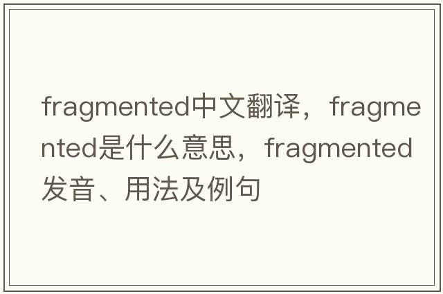 fragmented中文翻譯，fragmented是什么意思，fragmented發(fā)音、用法及例句