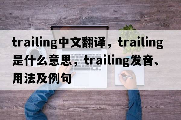 trailing中文翻譯，trailing是什么意思，trailing發(fā)音、用法及例句