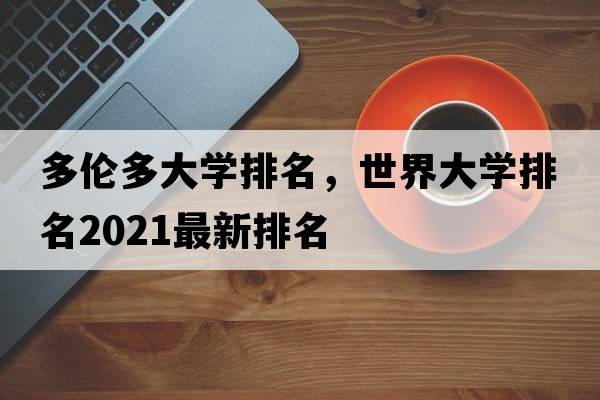多倫多大學(xué)排名，世界大學(xué)排名2021最新排名