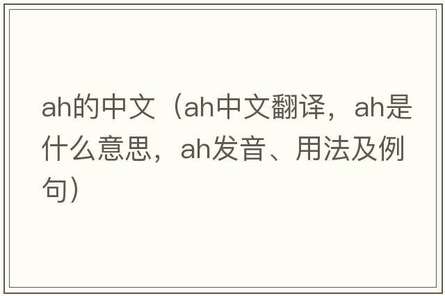 Ah的中文（ah中文翻譯，ah是什么意思，ah發(fā)音、用法及例句）