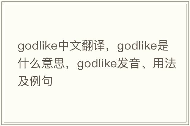 godlike中文翻譯，godlike是什么意思，godlike發(fā)音、用法及例句