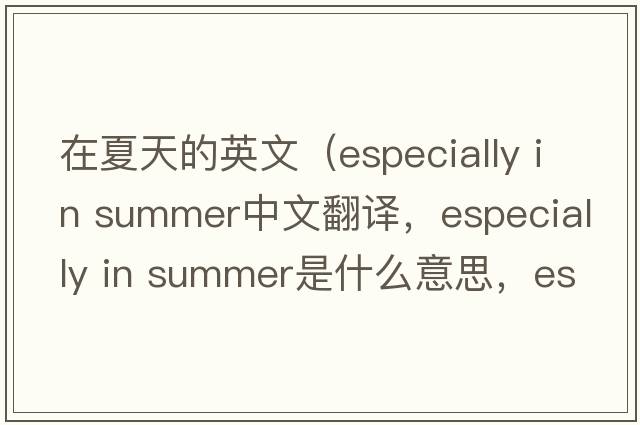 在夏天的英文（especially in summer中文翻譯，especially in summer是什么意思，especially in summer發(fā)音、用法及例句）