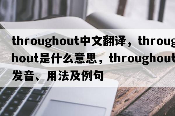 throughout中文翻譯，throughout是什么意思，throughout發(fā)音、用法及例句