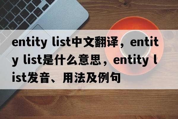 entity list中文翻譯，entity list是什么意思，entity list發(fā)音、用法及例句