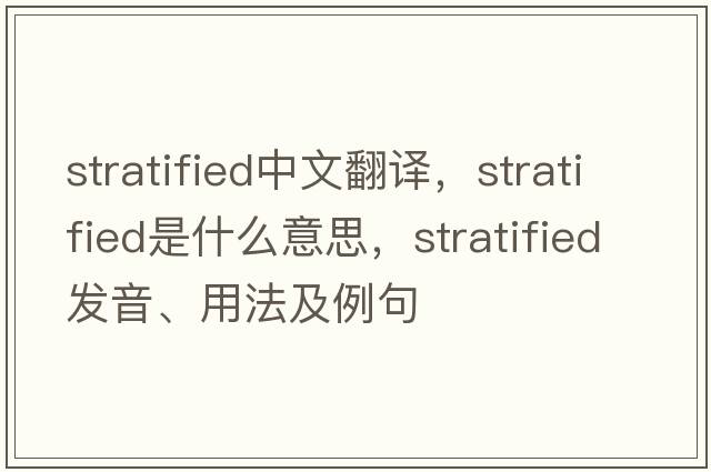 stratified中文翻譯，stratified是什么意思，stratified發(fā)音、用法及例句