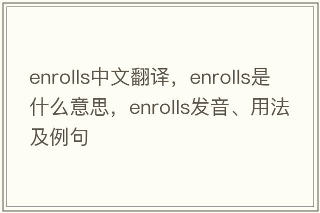 enrolls中文翻譯，enrolls是什么意思，enrolls發(fā)音、用法及例句