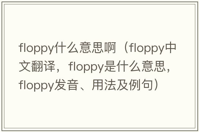 floppy什么意思?。╢loppy中文翻譯，floppy是什么意思，floppy發(fā)音、用法及例句）