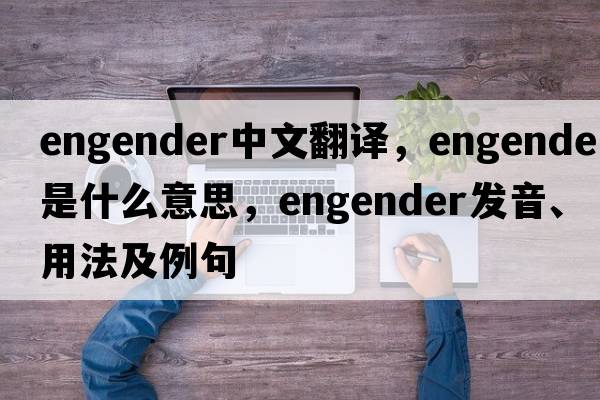 engender中文翻譯，engender是什么意思，engender發(fā)音、用法及例句
