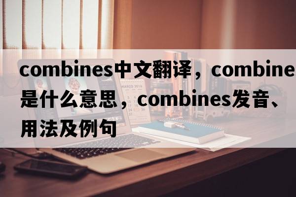 combines中文翻譯，combines是什么意思，combines發(fā)音、用法及例句