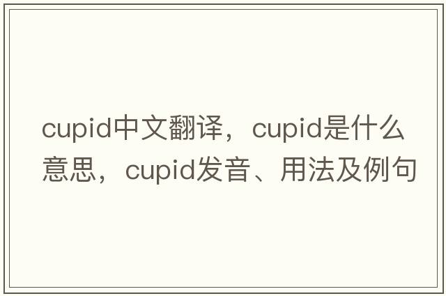 cupid中文翻譯，cupid是什么意思，cupid發(fā)音、用法及例句