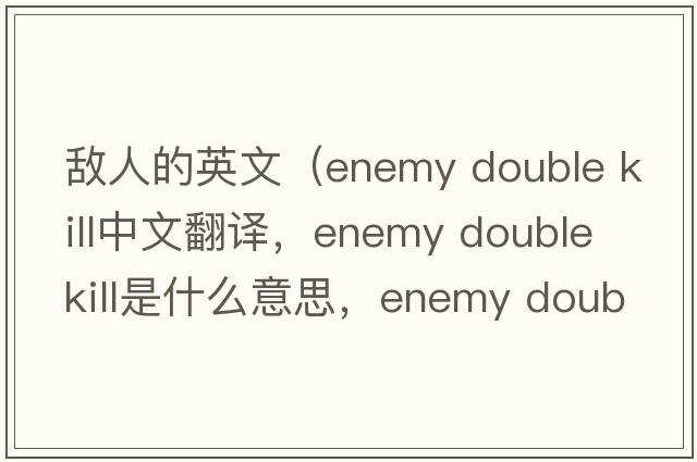 敵人的英文（enemy double kill中文翻譯，enemy double kill是什么意思，enemy double kill發(fā)音、用法及例句）
