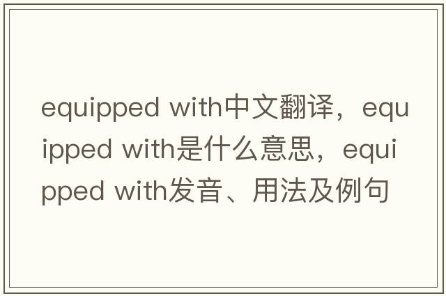 equipped with中文翻譯，equipped with是什么意思，equipped with發(fā)音、用法及例句