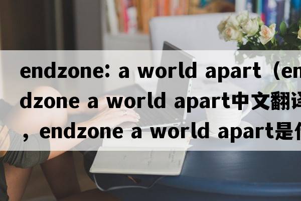 endzone: a world apart（endzone a world apart中文翻譯，endzone a world apart是什么意思，endzone a world apart發(fā)音、