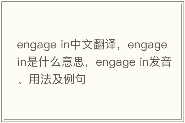 engage in中文翻譯，engage in是什么意思，engage in發(fā)音、用法及例句