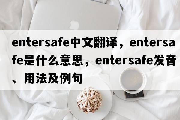 entersafe中文翻譯，entersafe是什么意思，entersafe發(fā)音、用法及例句
