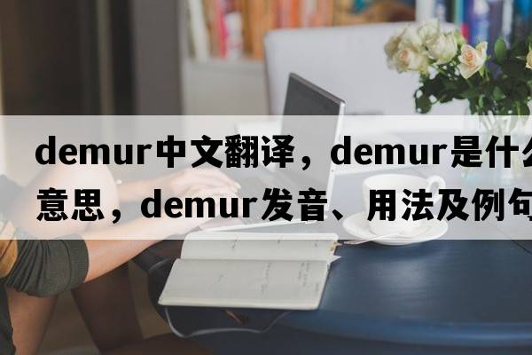 demur中文翻譯，demur是什么意思，demur發(fā)音、用法及例句