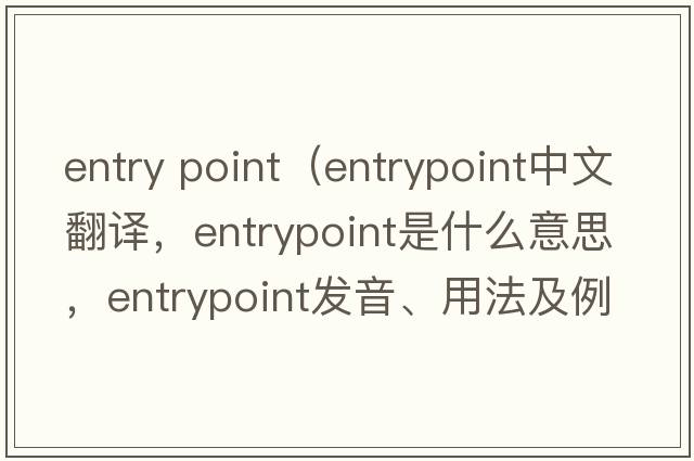 entry point（entrypoint中文翻譯，entrypoint是什么意思，entrypoint發(fā)音、用法及例句）