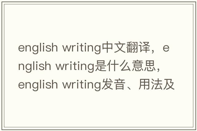 english writing中文翻譯，english writing是什么意思，english writing發(fā)音、用法及例句