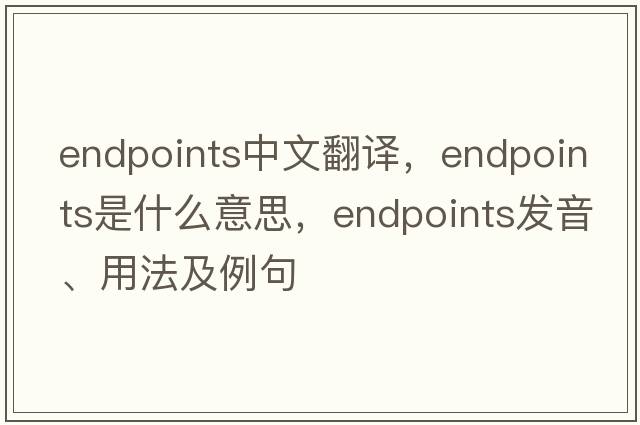 endpoints中文翻譯，endpoints是什么意思，endpoints發(fā)音、用法及例句