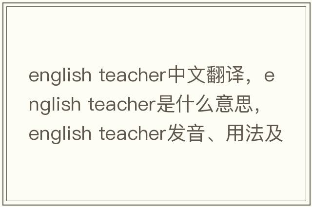 english teacher中文翻譯，english teacher是什么意思，english teacher發(fā)音、用法及例句