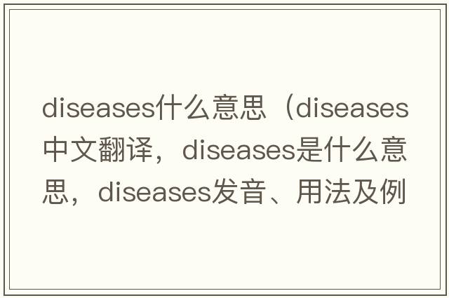 diseases什么意思（diseases中文翻譯，diseases是什么意思，diseases發(fā)音、用法及例句）