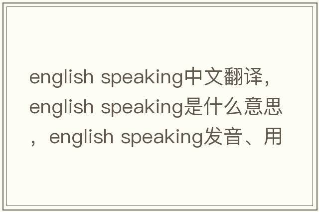 english speaking中文翻譯，english speaking是什么意思，english speaking發(fā)音、用法及例句