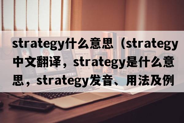 strategy什么意思（strategy中文翻譯，strategy是什么意思，strategy發(fā)音、用法及例句）