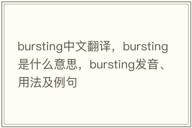 bursting中文翻譯，bursting是什么意思，bursting發(fā)音、用法及例句