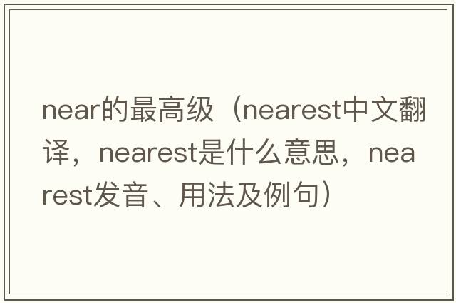 near的最高級（nearest中文翻譯，nearest是什么意思，nearest發(fā)音、用法及例句）