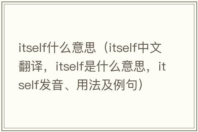 itself什么意思（itself中文翻譯，itself是什么意思，itself發(fā)音、用法及例句）