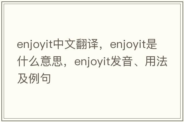enjoyit中文翻譯，enjoyit是什么意思，enjoyit發(fā)音、用法及例句
