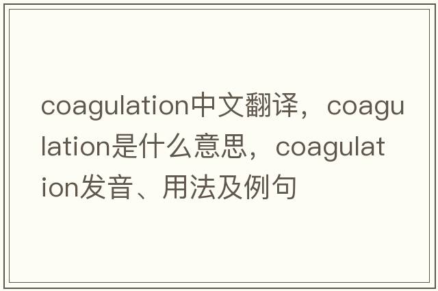 coagulation中文翻譯，coagulation是什么意思，coagulation發(fā)音、用法及例句