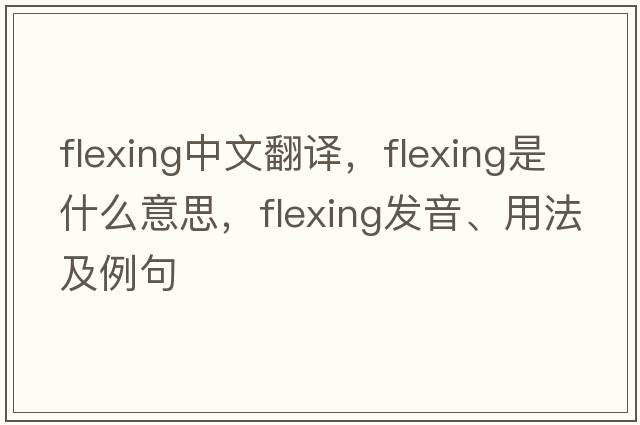 flexing中文翻譯，flexing是什么意思，flexing發(fā)音、用法及例句