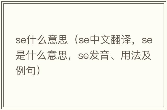 se什么意思（se中文翻譯，se是什么意思，se發(fā)音、用法及例句）