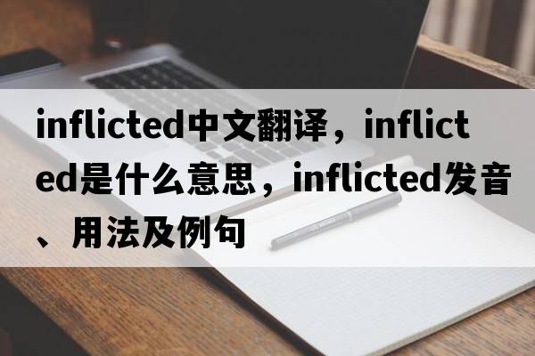 inflicted中文翻譯，inflicted是什么意思，inflicted發(fā)音、用法及例句